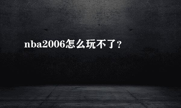 nba2006怎么玩不了？