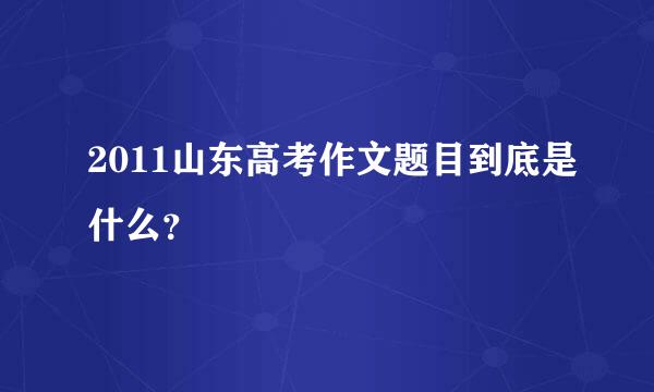 2011山东高考作文题目到底是什么？