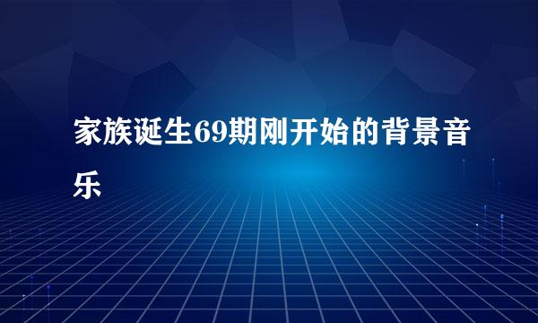 家族诞生69期刚开始的背景音乐