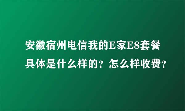 安徽宿州电信我的E家E8套餐具体是什么样的？怎么样收费？