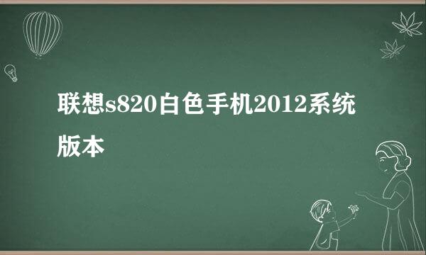 联想s820白色手机2012系统版本