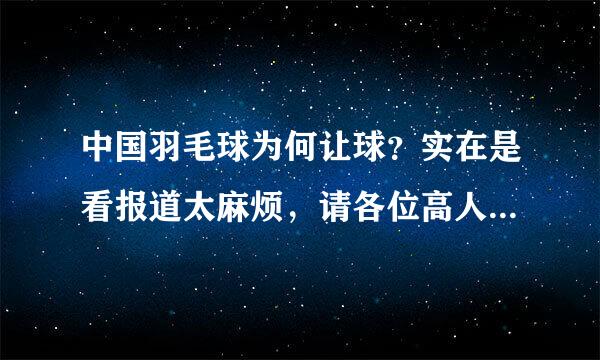 中国羽毛球为何让球？实在是看报道太麻烦，请各位高人例举几点理由吧。。