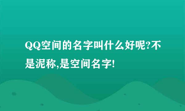 QQ空间的名字叫什么好呢?不是泥称,是空间名字!