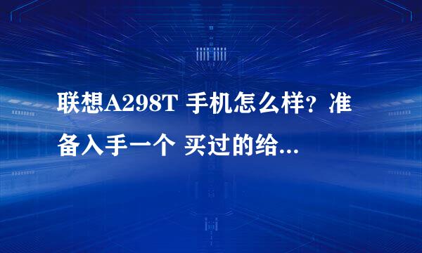 联想A298T 手机怎么样？准备入手一个 买过的给点意见呗