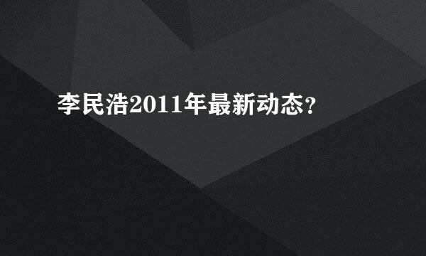 李民浩2011年最新动态？