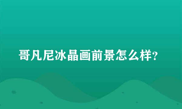 哥凡尼冰晶画前景怎么样？