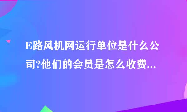 E路风机网运行单位是什么公司?他们的会员是怎么收费的?效果怎么样?