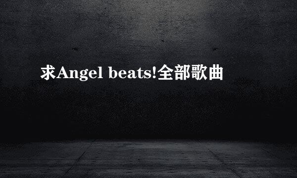 求Angel beats!全部歌曲