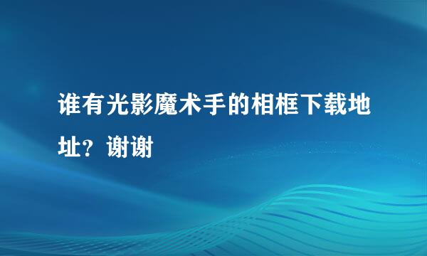 谁有光影魔术手的相框下载地址？谢谢