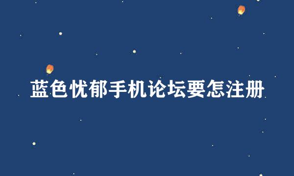 蓝色忧郁手机论坛要怎注册