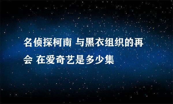 名侦探柯南 与黑衣组织的再会 在爱奇艺是多少集