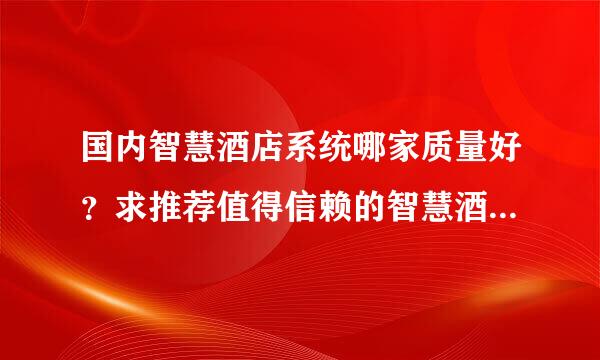 国内智慧酒店系统哪家质量好？求推荐值得信赖的智慧酒店系统供应商！