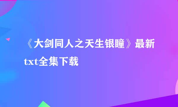 《大剑同人之天生银瞳》最新txt全集下载