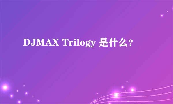 DJMAX Trilogy 是什么？