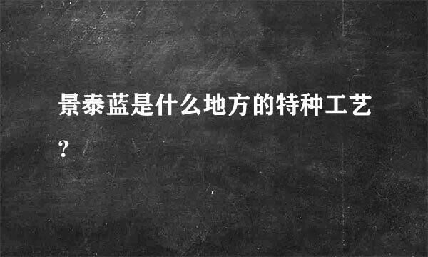 景泰蓝是什么地方的特种工艺？