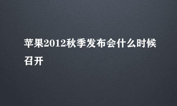 苹果2012秋季发布会什么时候召开