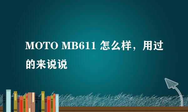 MOTO MB611 怎么样，用过的来说说