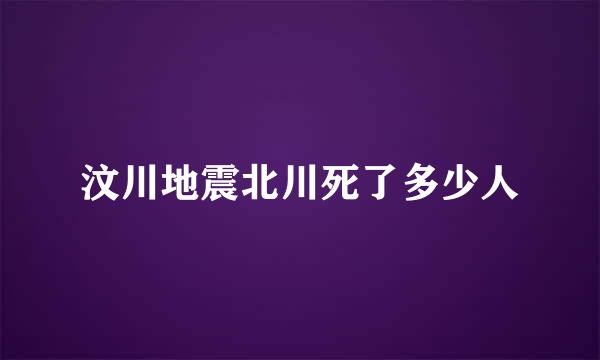 汶川地震北川死了多少人