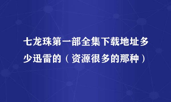 七龙珠第一部全集下载地址多少迅雷的（资源很多的那种）