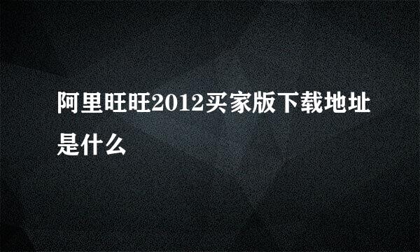 阿里旺旺2012买家版下载地址是什么