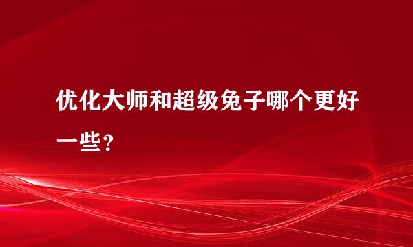 优化大师和超级兔子哪个更好一些？