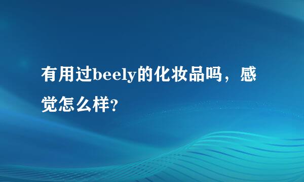 有用过beely的化妆品吗，感觉怎么样？