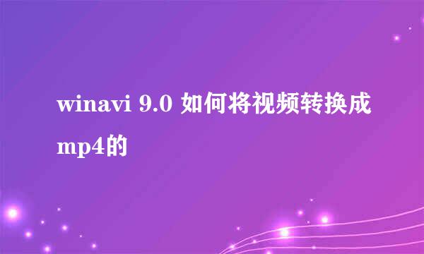 winavi 9.0 如何将视频转换成mp4的