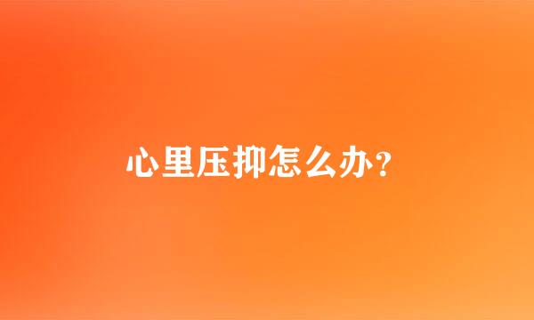 心里压抑怎么办？