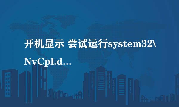 开机显示 尝试运行system32\NvCpl.dll,NvStartup时发生意外的解决办法