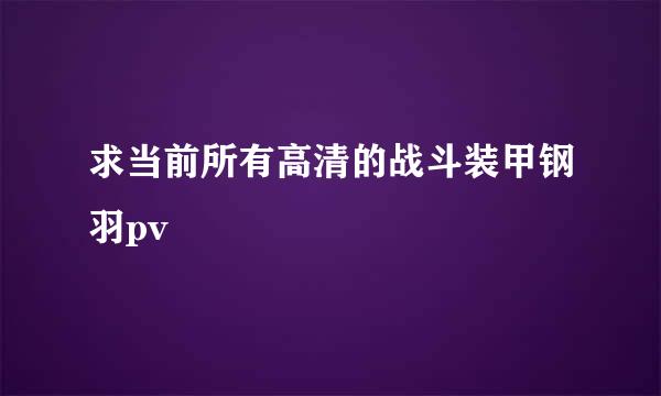 求当前所有高清的战斗装甲钢羽pv