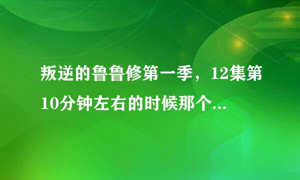 叛逆的鲁鲁修第一季，12集第10分钟左右的时候那个女生在干嘛？就是蛮胆小的那个女生，不是鲁鲁修妹