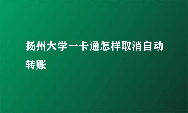 扬州大学一卡通怎样取消自动转账