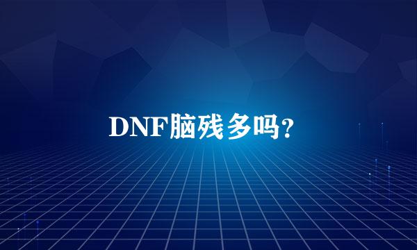 DNF脑残多吗？