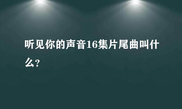 听见你的声音16集片尾曲叫什么？