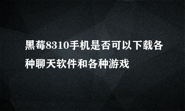 黑莓8310手机是否可以下载各种聊天软件和各种游戏