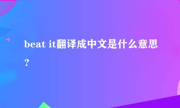 beat it翻译成中文是什么意思？