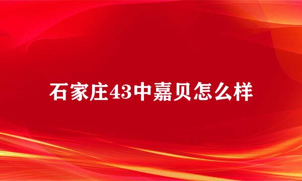 石家庄43中嘉贝怎么样