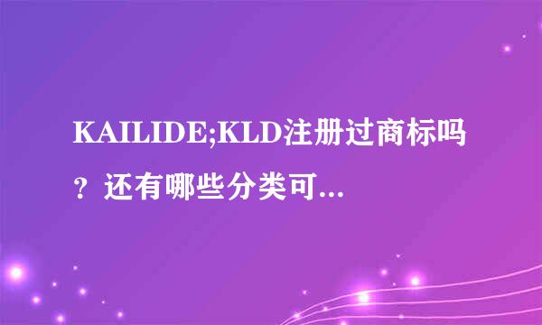 KAILIDE;KLD注册过商标吗？还有哪些分类可以注册？