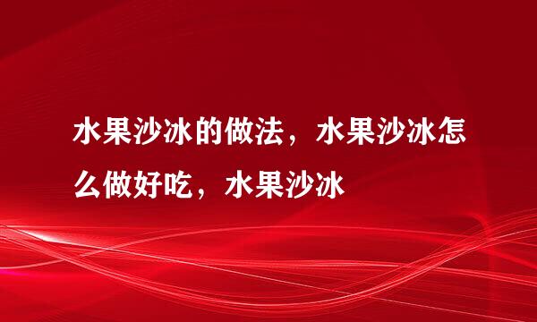 水果沙冰的做法，水果沙冰怎么做好吃，水果沙冰