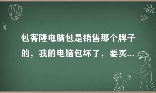 包客隆电脑包是销售那个牌子的，我的电脑包坏了，要买一个，{包客隆电脑包}