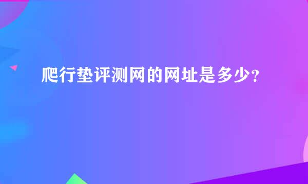 爬行垫评测网的网址是多少？