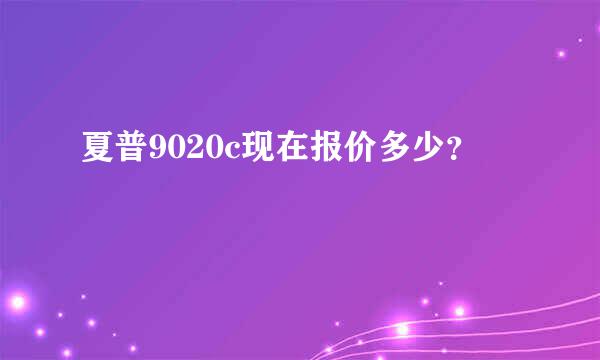 夏普9020c现在报价多少？