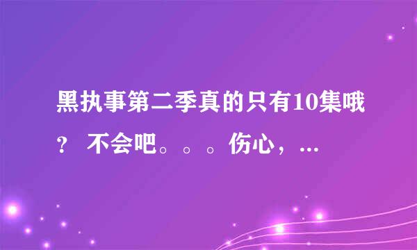 黑执事第二季真的只有10集哦？ 不会吧。。。伤心，那会不会有第三季。。？