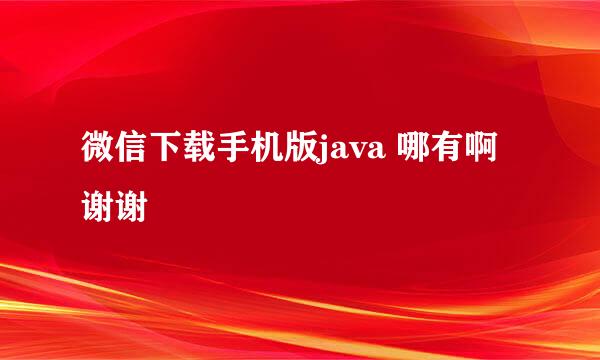 微信下载手机版java 哪有啊 谢谢