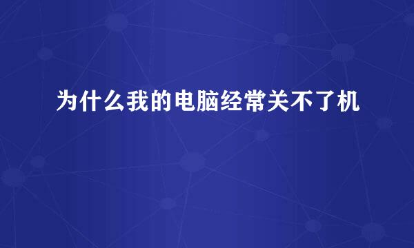 为什么我的电脑经常关不了机