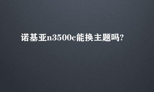 诺基亚n3500c能换主题吗?