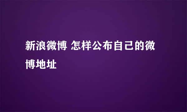 新浪微博 怎样公布自己的微博地址