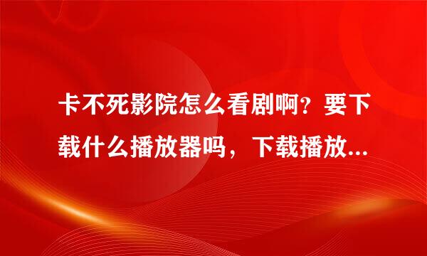 卡不死影院怎么看剧啊？要下载什么播放器吗，下载播放器安全吗、我一直用在线看的