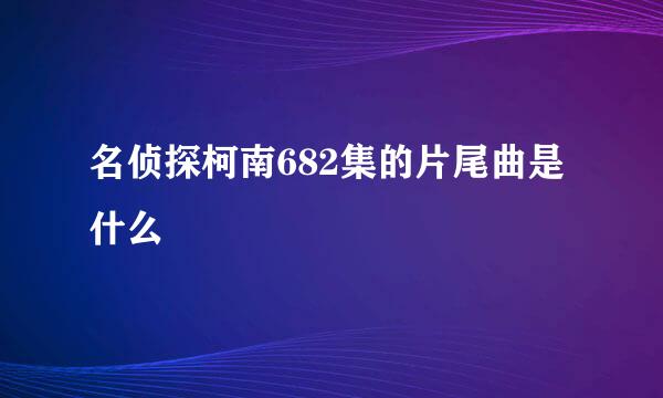 名侦探柯南682集的片尾曲是什么