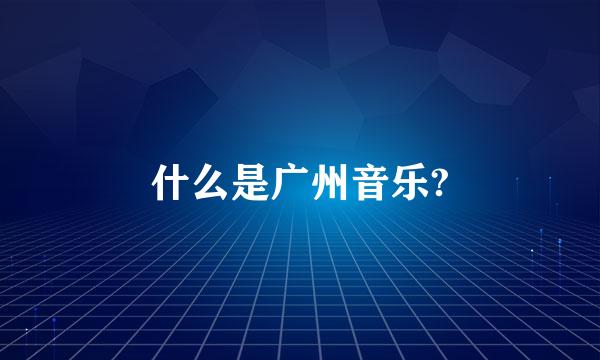 什么是广州音乐?